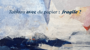 Un tableau avec du papier est-il plus fragile ? Réponse d’une artiste